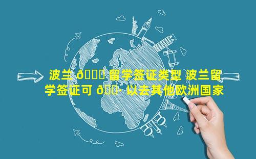 波兰 🐕 留学签证类型 波兰留学签证可 🌷 以去其他欧洲国家吗